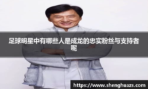 足球明星中有哪些人是成龙的忠实粉丝与支持者呢