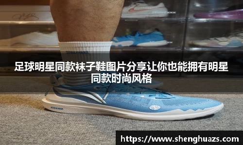 足球明星同款袜子鞋图片分享让你也能拥有明星同款时尚风格